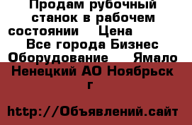 Продам рубочный станок в рабочем состоянии  › Цена ­ 55 000 - Все города Бизнес » Оборудование   . Ямало-Ненецкий АО,Ноябрьск г.